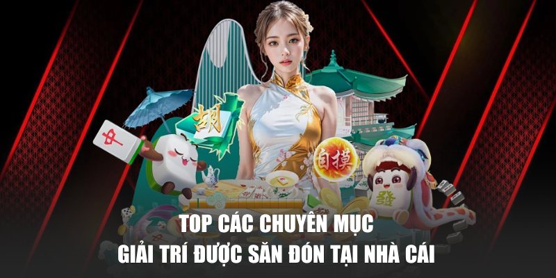 Top các chuyên mục giải trí được săn đón tại nhà cái 
